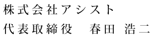 株式会社アシスト 代表取締役　春田 浩二